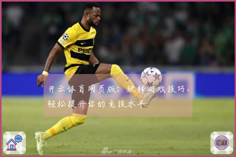 开云体育网页版：玩转游戏技巧，轻松提升你的竞技水平
