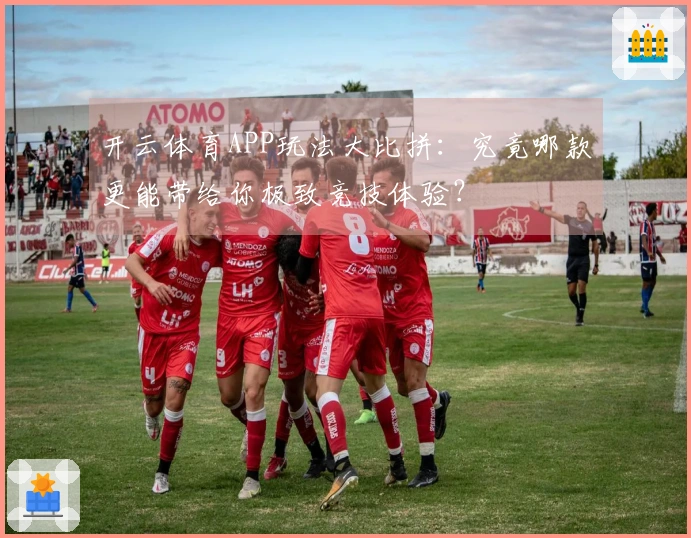 开云体育APP玩法大比拼：究竟哪款更能带给你极致竞技体验？