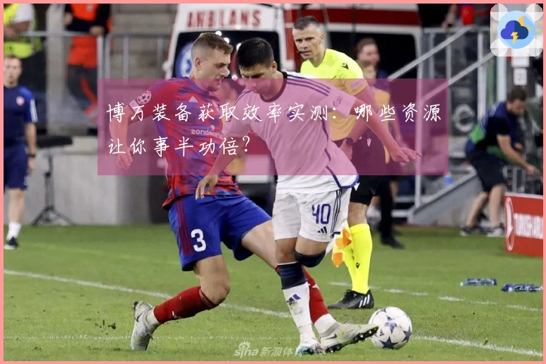 博万装备获取效率实测：哪些资源让你事半功倍？