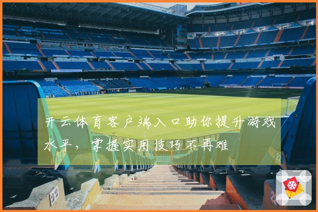 开云体育客户端入口助你提升游戏水平，掌握实用技巧不再难