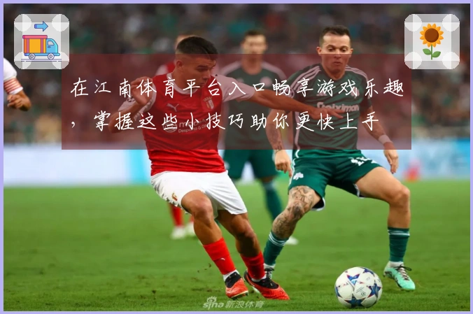 在江南体育平台入口畅享游戏乐趣，掌握这些小技巧助你更快上手