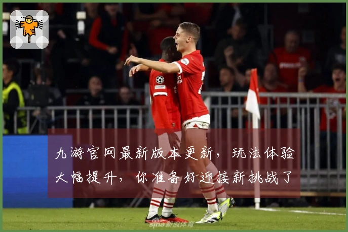 九游官网最新版本更新，玩法体验大幅提升，你准备好迎接新挑战了吗？
