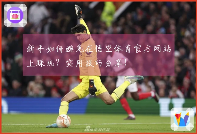 新手如何避免在悟空体育官方网站上踩坑？实用技巧分享！