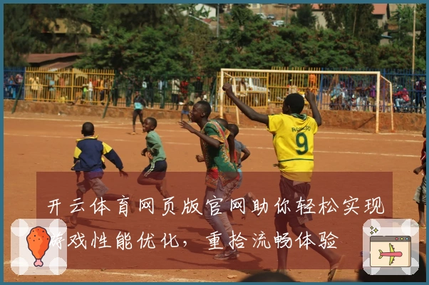 开云体育网页版官网助你轻松实现游戏性能优化，重拾流畅体验