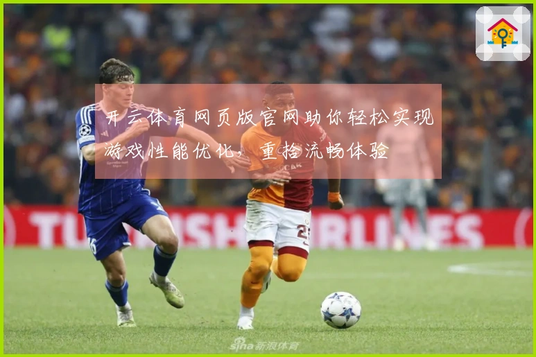 开云体育网页版官网助你轻松实现游戏性能优化，重拾流畅体验