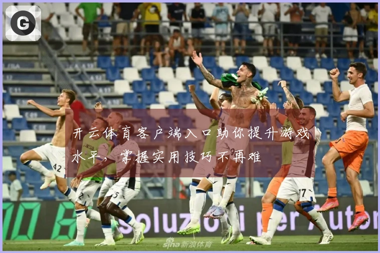 开云体育客户端入口助你提升游戏水平，掌握实用技巧不再难