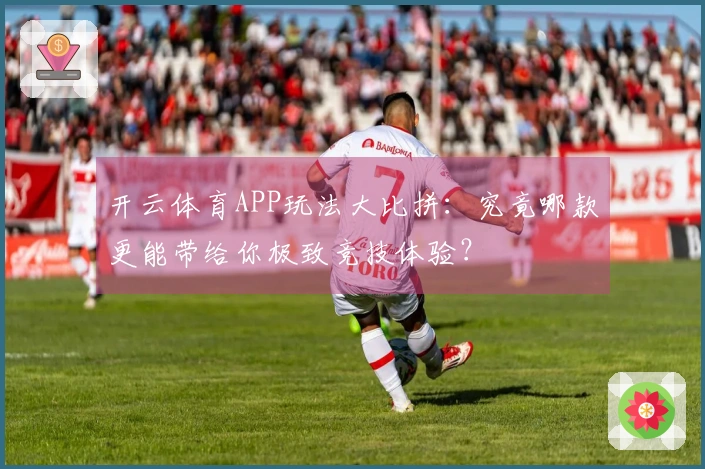 开云体育APP玩法大比拼：究竟哪款更能带给你极致竞技体验？