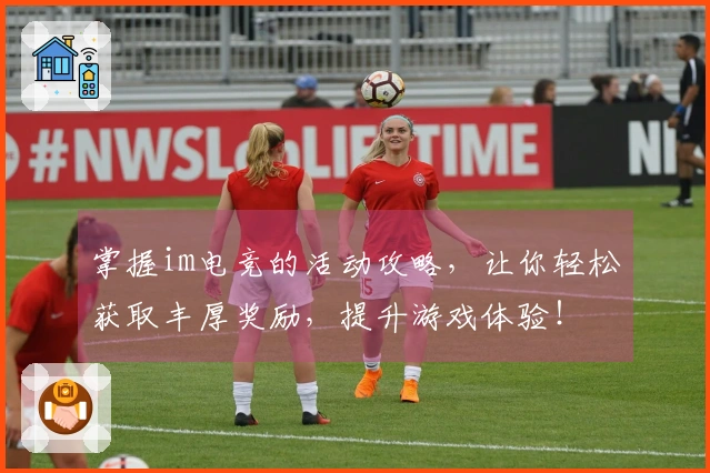 掌握im电竞的活动攻略，让你轻松获取丰厚奖励，提升游戏体验！