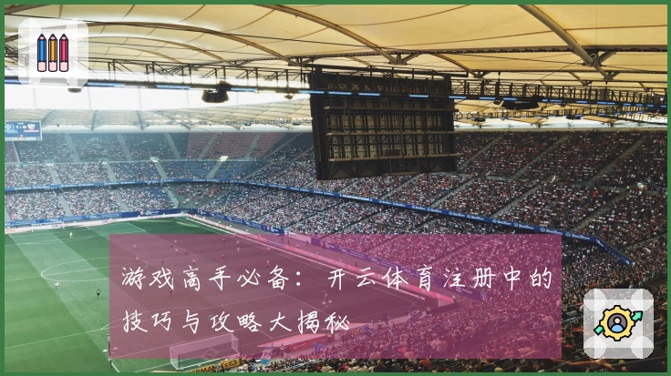 游戏高手必备：开云体育注册中的技巧与攻略大揭秘