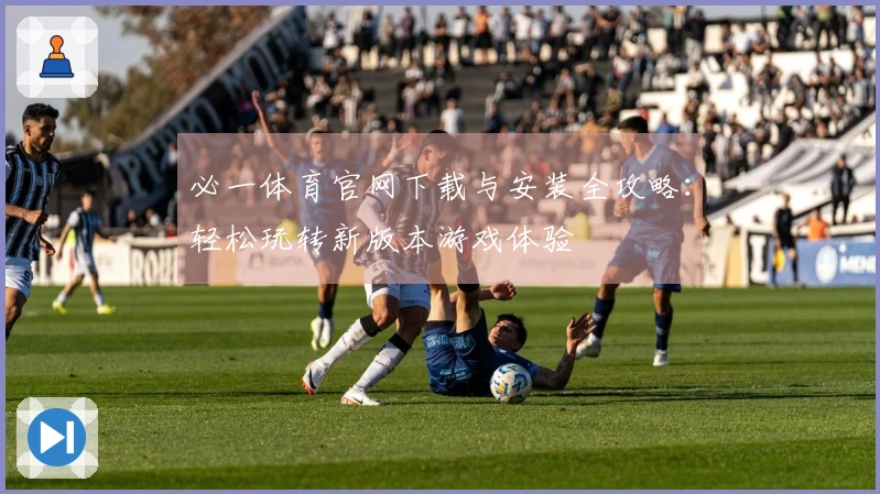 必一体育官网下载与安装全攻略：轻松玩转新版本游戏体验