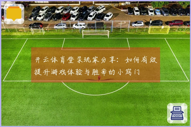 开云体育登录玩家分享：如何有效提升游戏体验与胜率的小窍门