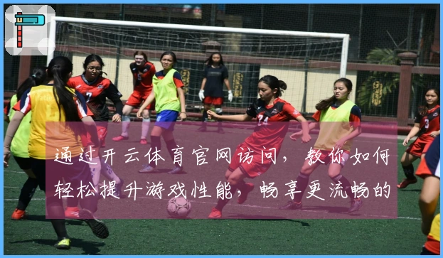 通过开云体育官网访问，教你如何轻松提升游戏性能，畅享更流畅的体验！
