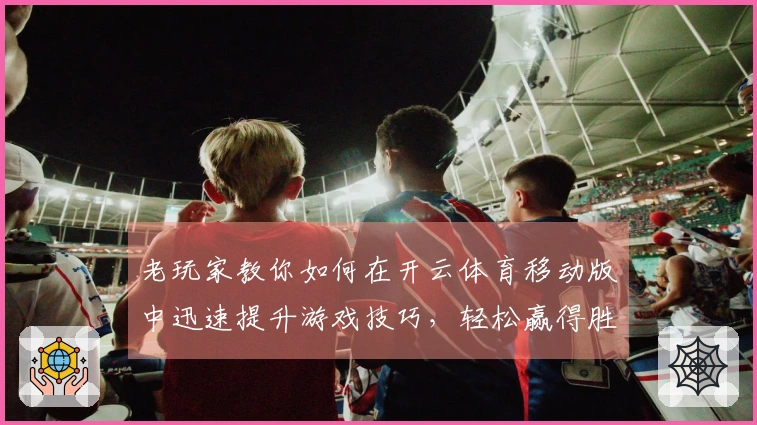 老玩家教你如何在开云体育移动版中迅速提升游戏技巧，轻松赢得胜利